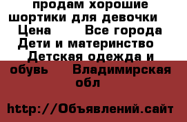 продам хорошие шортики для девочки  › Цена ­ 7 - Все города Дети и материнство » Детская одежда и обувь   . Владимирская обл.